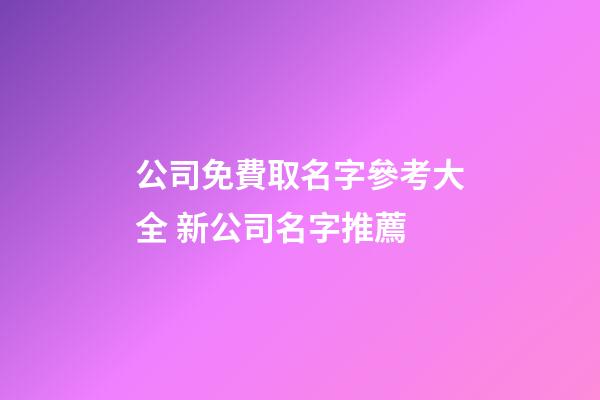 公司免費取名字參考大全 新公司名字推薦